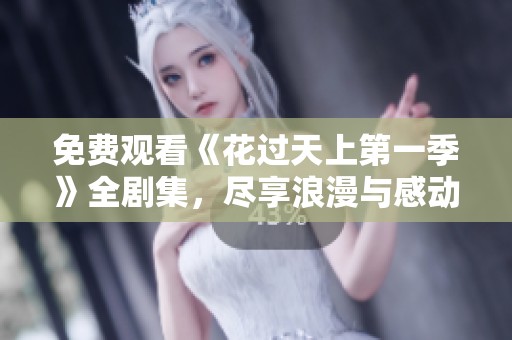 免费观看《花过天上第一季》全剧集，尽享浪漫与感动