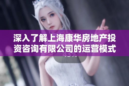深入了解上海康华房地产投资咨询有限公司的运营模式与市场前景分析