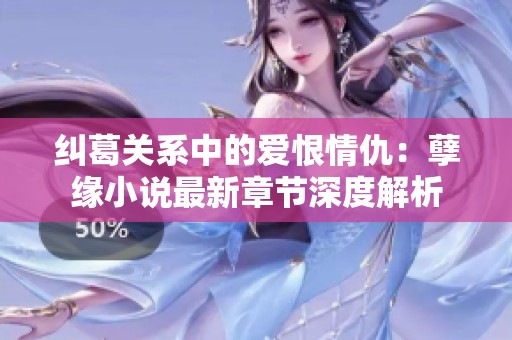 纠葛关系中的爱恨情仇：孽缘小说最新章节深度解析
