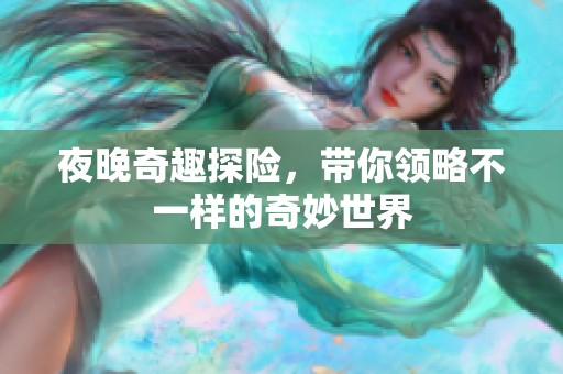 夜晚奇趣探险，带你领略不一样的奇妙世界