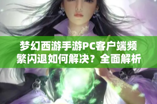 梦幻西游手游PC客户端频繁闪退如何解决？全面解析及优化技巧推荐