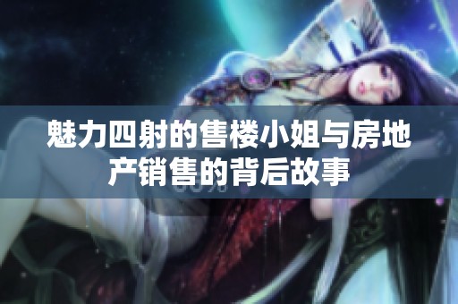 魅力四射的售楼小姐与房地产销售的背后故事