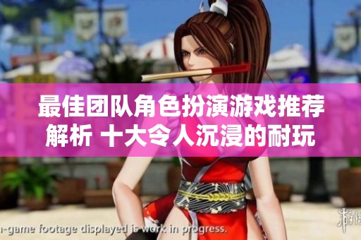 最佳团队角色扮演游戏推荐解析 十大令人沉浸的耐玩角色扮演游戏让你乐趣无穷