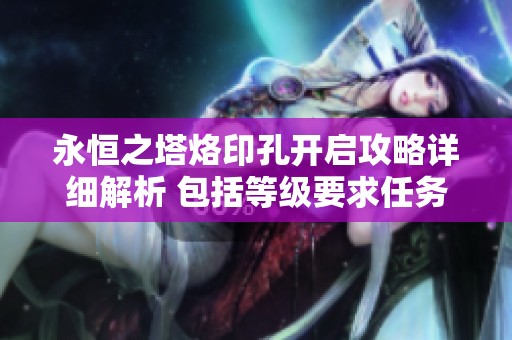 永恒之塔烙印孔开启攻略详细解析 包括等级要求任务副本信息一网打尽