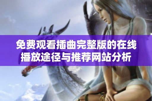 免费观看插曲完整版的在线播放途径与推荐网站分析