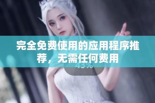 完全免费使用的应用程序推荐，无需任何费用