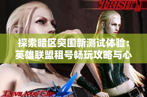 探索暗区突围新测试体验：英雄联盟租号畅玩攻略与心得分享