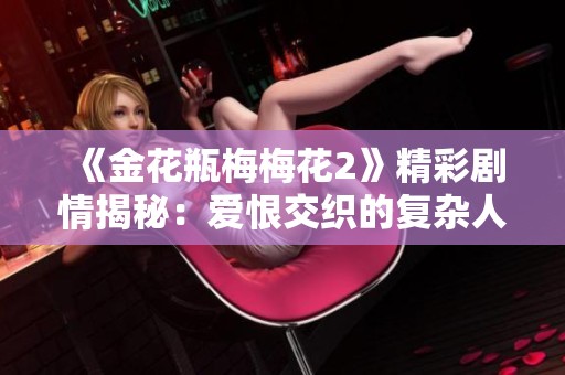 《金花瓶梅梅花2》精彩剧情揭秘：爱恨交织的复杂人性探索