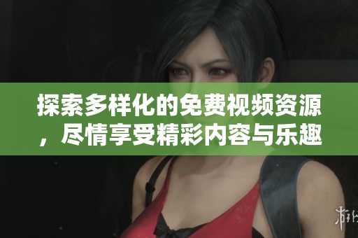 探索多样化的免费视频资源，尽情享受精彩内容与乐趣