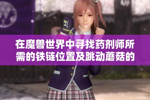 在魔兽世界中寻找药剂师所需的铁链位置及跳动蘑菇的攻略详解