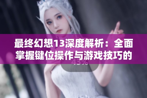 最终幻想13深度解析：全面掌握键位操作与游戏技巧的实用攻略指南