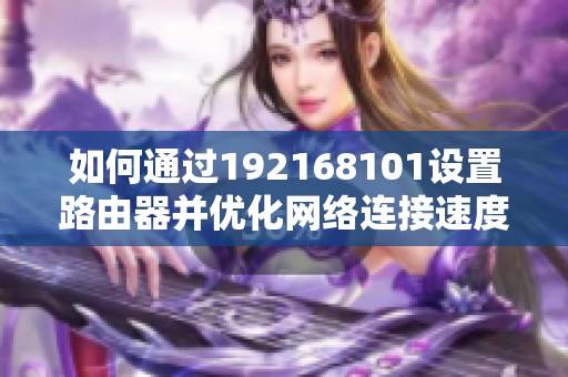 如何通过192168101设置路由器并优化网络连接速度