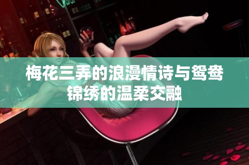 梅花三弄的浪漫情诗与鸳鸯锦绣的温柔交融