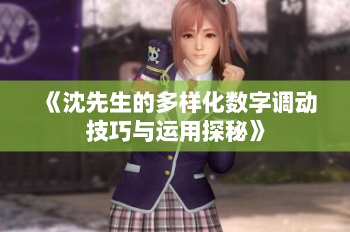 《沈先生的多样化数字调动技巧与运用探秘》