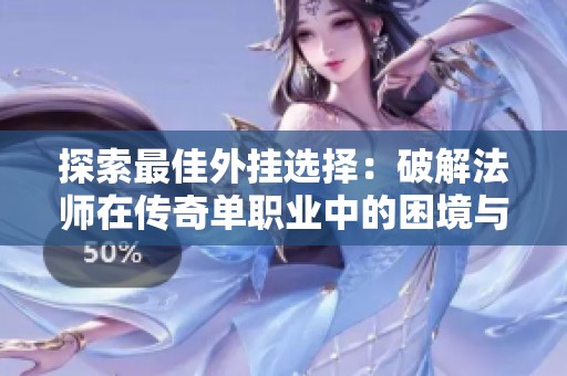 探索最佳外挂选择：破解法师在传奇单职业中的困境与解决方案分析