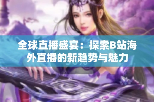 全球直播盛宴：探索B站海外直播的新趋势与魅力