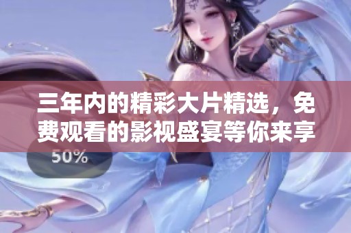 三年内的精彩大片精选，免费观看的影视盛宴等你来享受