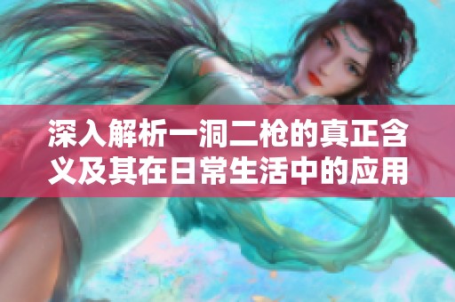 深入解析一洞二枪的真正含义及其在日常生活中的应用