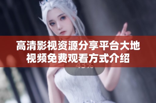 高清影视资源分享平台大地视频免费观看方式介绍