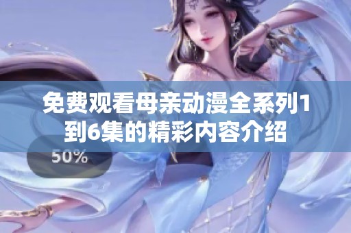 免费观看母亲动漫全系列1到6集的精彩内容介绍