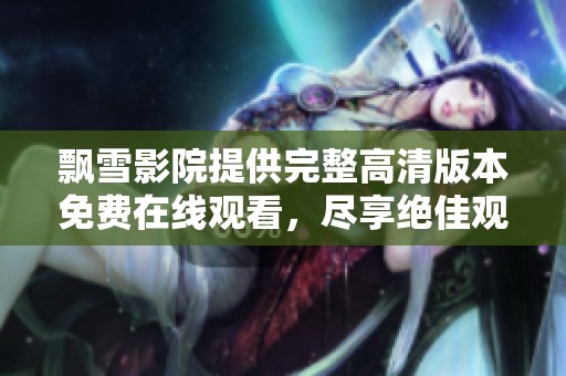 飘雪影院提供完整高清版本免费在线观看，尽享绝佳观影体验