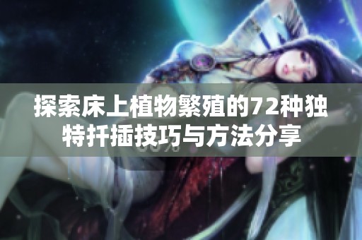 探索床上植物繁殖的72种独特扦插技巧与方法分享