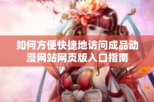 如何方便快捷地访问成品动漫网站网页版入口指南
