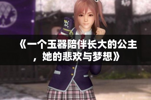 《一个玉器陪伴长大的公主，她的悲欢与梦想》