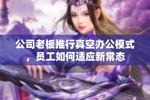 公司老板推行真空办公模式，员工如何适应新常态
