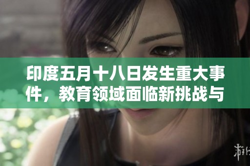 印度五月十八日发生重大事件，教育领域面临新挑战与机遇