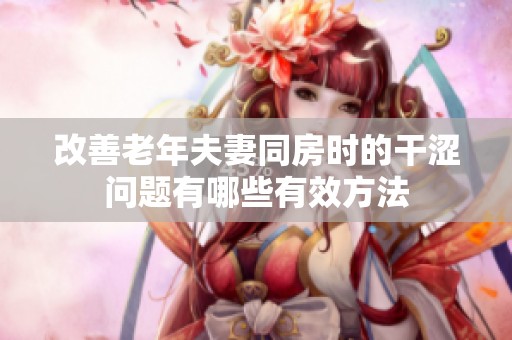改善老年夫妻同房时的干涩问题有哪些有效方法