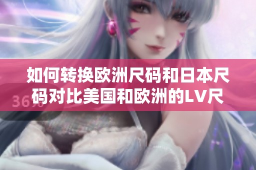 如何转换欧洲尺码和日本尺码对比美国和欧洲的LV尺码信息