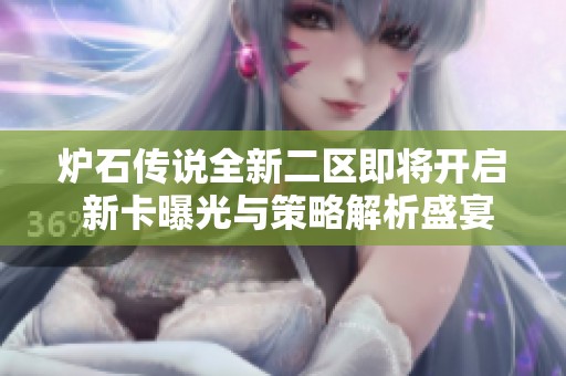 炉石传说全新二区即将开启 新卡曝光与策略解析盛宴共同助阵新篇章