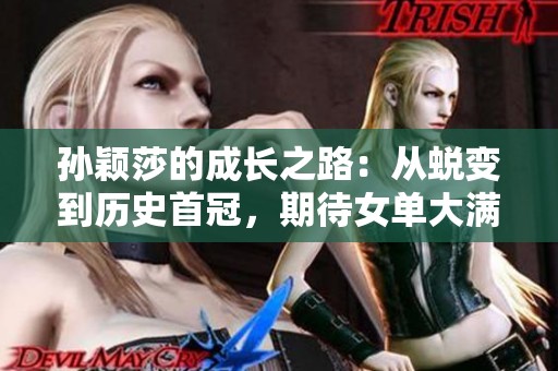 孙颖莎的成长之路：从蜕变到历史首冠，期待女单大满贯的辉煌未来