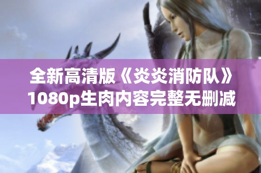 全新高清版《炎炎消防队》1080p生肉内容完整无删减分享