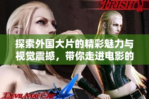 探索外国大片的精彩魅力与视觉震撼，带你走进电影的视觉盛宴