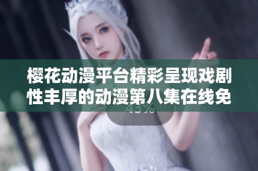 樱花动漫平台精彩呈现戏剧性丰厚的动漫第八集在线免费观看