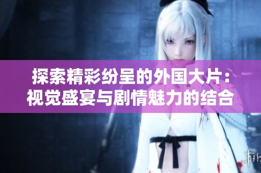 探索精彩纷呈的外国大片：视觉盛宴与剧情魅力的结合