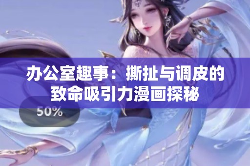 办公室趣事：撕扯与调皮的致命吸引力漫画探秘