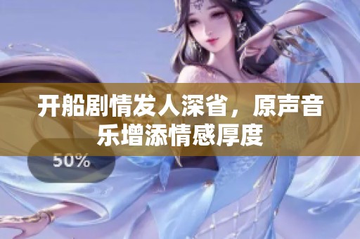 开船剧情发人深省，原声音乐增添情感厚度