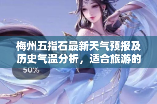 梅州五指石最新天气预报及历史气温分析，适合旅游的最佳时机推荐
