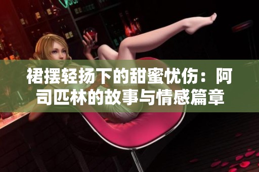 裙摆轻扬下的甜蜜忧伤：阿司匹林的故事与情感篇章