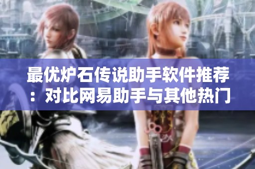 最优炉石传说助手软件推荐：对比网易助手与其他热门盒子功能与优势