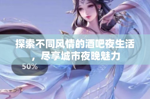探索不同风情的酒吧夜生活，尽享城市夜晚魅力