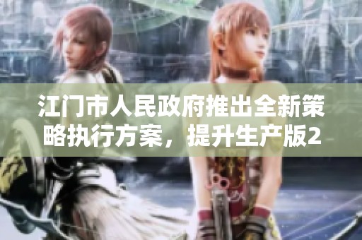 江门市人民政府推出全新策略执行方案，提升生产版27.55.1的有效性和效率