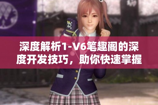 深度解析1-V6笔趣阁的深度开发技巧，助你快速掌握核心技能