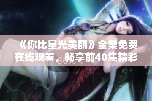 《你比星光美丽》全集免费在线观看，畅享前40集精彩内容