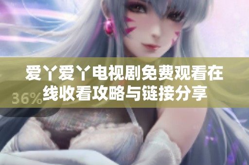 爱丫爱丫电视剧免费观看在线收看攻略与链接分享