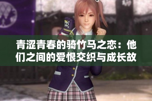 青涩青春的骑竹马之恋：他们之间的爱恨交织与成长故事