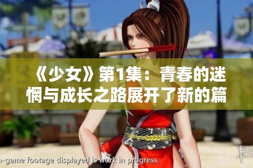 《少女》第1集：青春的迷惘与成长之路展开了新的篇章